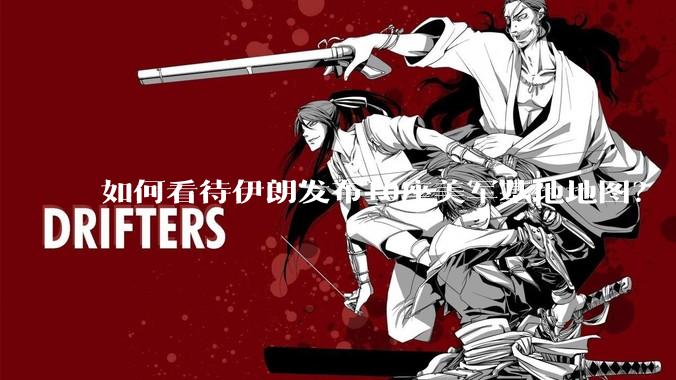 如何看待伊朗发布10座美军基地地图？